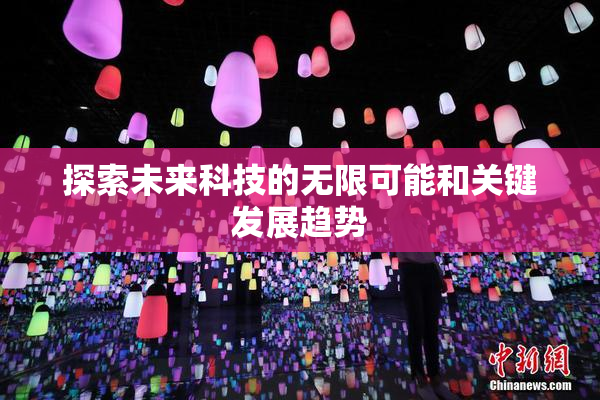 探索未来科技的无限可能和关键发展趋势