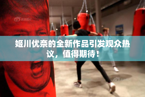 姬川优奈的全新作品引发观众热议，值得期待！