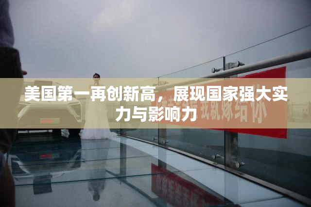 美国第一再创新高，展现国家强大实力与影响力