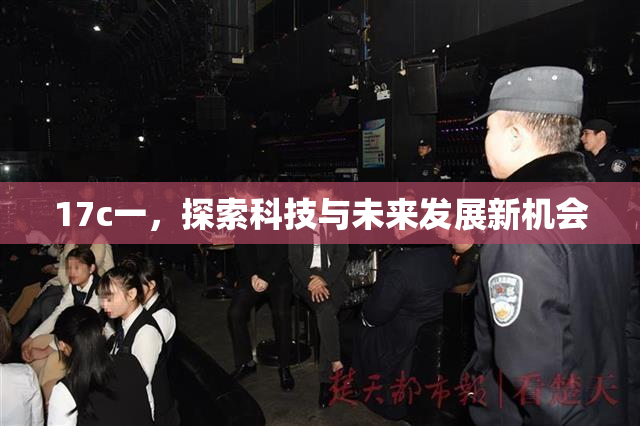 17c一，探索科技与未来发展新机会