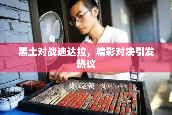 黑土对战迪达拉，精彩对决引发热议