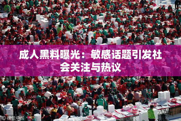 成人黑料曝光：敏感话题引发社会关注与热议