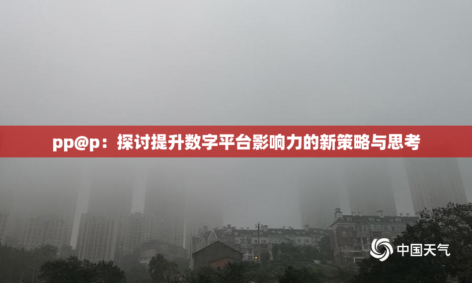 pp@p：探讨提升数字平台影响力的新策略与思考
