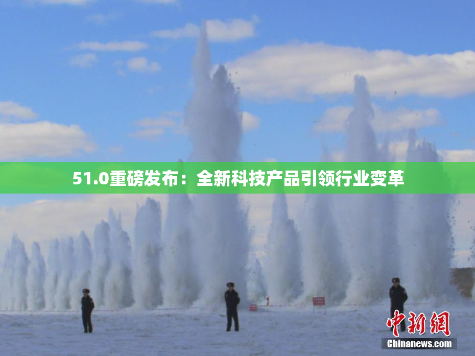 51.0重磅发布：全新科技产品引领行业变革