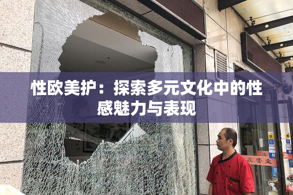 性欧美护：探索多元文化中的性感魅力与表现