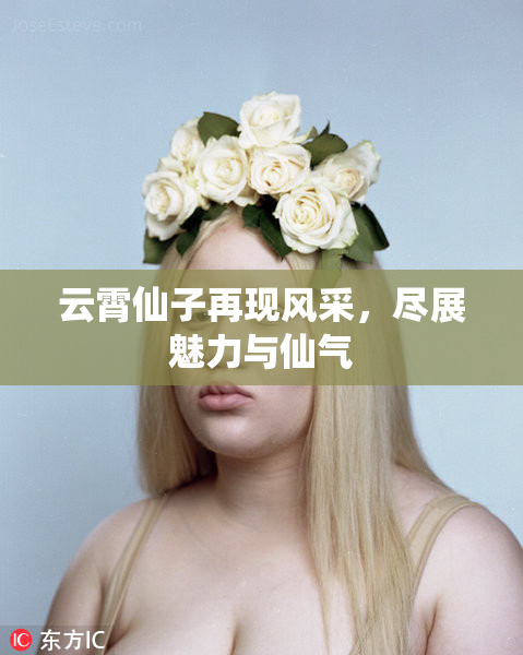 云霄仙子再现风采，尽展魅力与仙气
