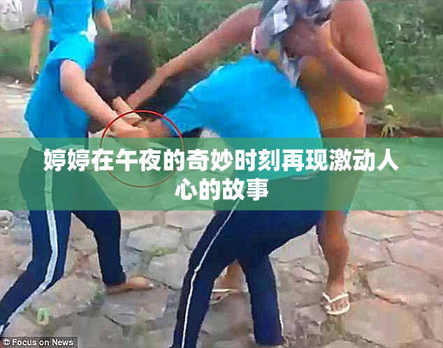 婷婷在午夜的奇妙时刻再现激动人心的故事