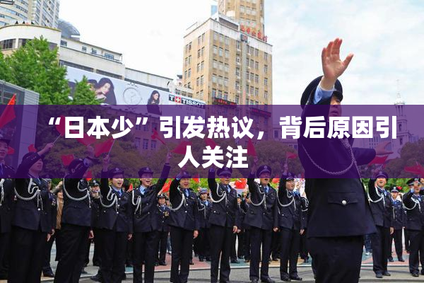 “日本少”引发热议，背后原因引人关注