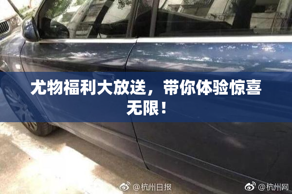 尤物福利大放送，带你体验惊喜无限！