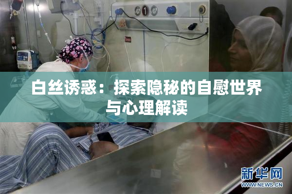 白丝诱惑：探索隐秘的自慰世界与心理解读