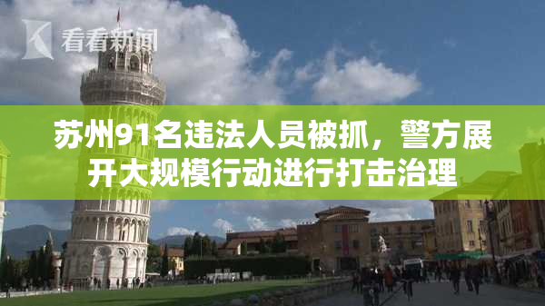 苏州91名违法人员被抓，警方展开大规模行动进行打击治理