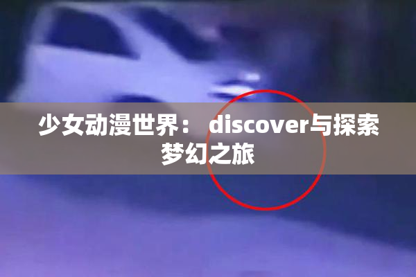 少女动漫世界： discover与探索梦幻之旅