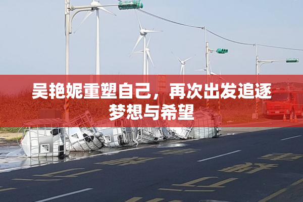 吴艳妮重塑自己，再次出发追逐梦想与希望