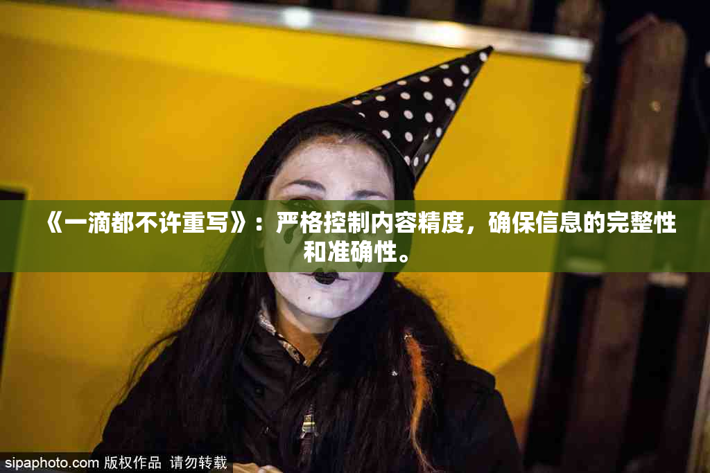 《一滴都不许重写》：严格控制内容精度，确保信息的完整性和准确性。