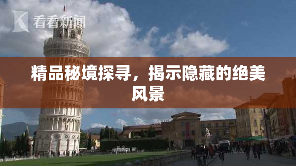 精品秘境探寻，揭示隐藏的绝美风景