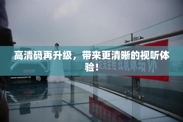 高清码再升级，带来更清晰的视听体验！