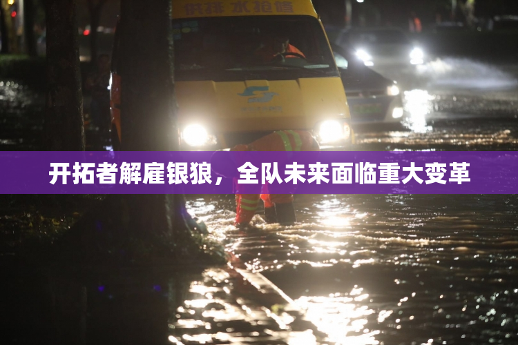 开拓者解雇银狼，全队未来面临重大变革
