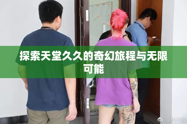 探索天堂久久的奇幻旅程与无限可能