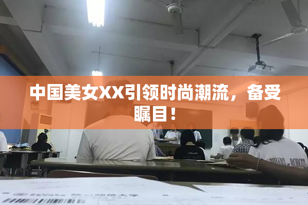 中国美女XX引领时尚潮流，备受瞩目！