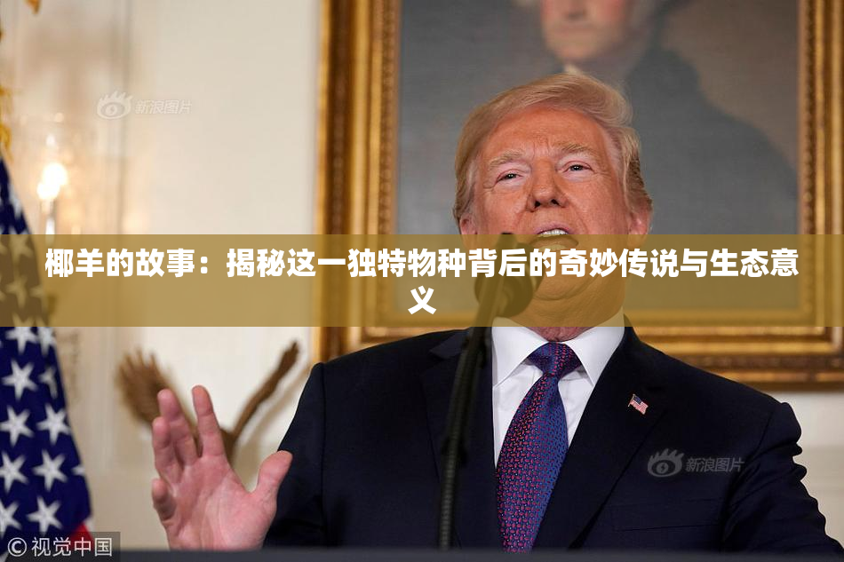椰羊的故事：揭秘这一独特物种背后的奇妙传说与生态意义