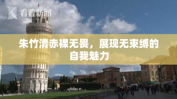 朱竹清赤裸无畏，展现无束缚的自我魅力