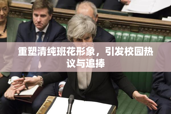 重塑清纯班花形象，引发校园热议与追捧