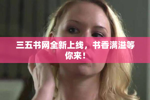 三五书网全新上线，书香满溢等你来！