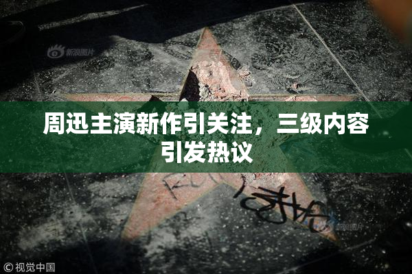 周迅主演新作引关注，三级内容引发热议