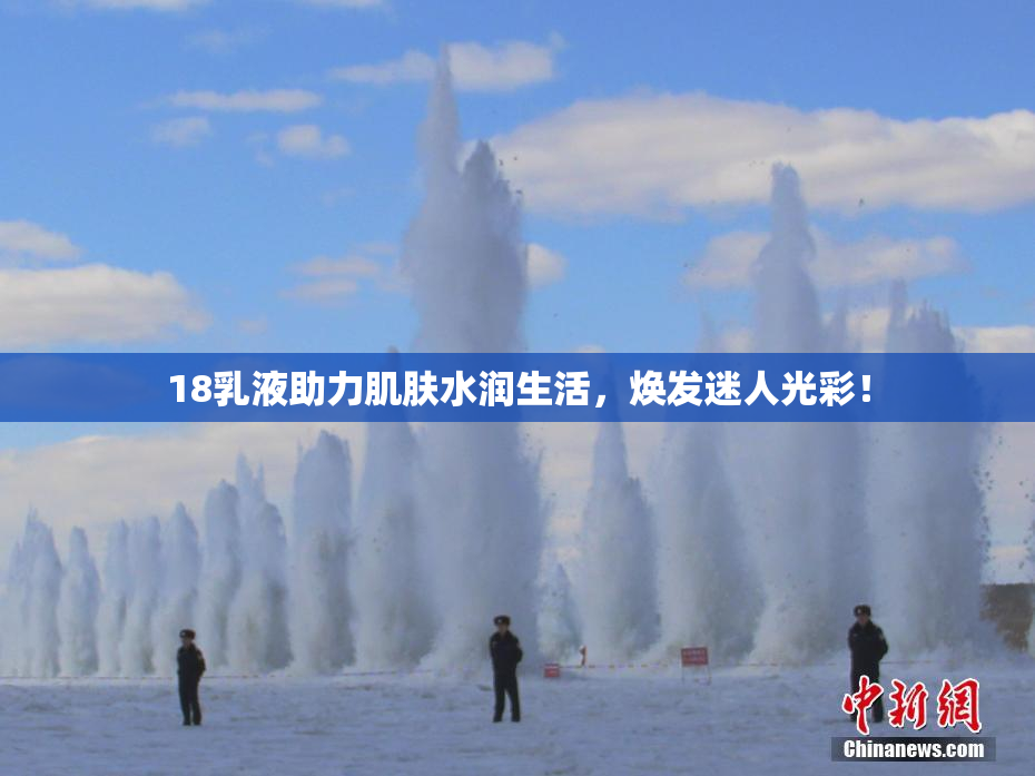 18乳液助力肌肤水润生活，焕发迷人光彩！