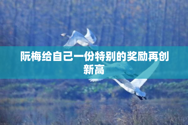 阮梅给自己一份特别的奖励再创新高
