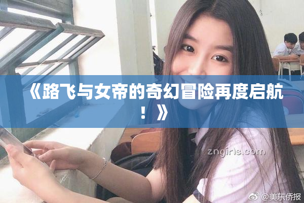 《路飞与女帝的奇幻冒险再度启航！》