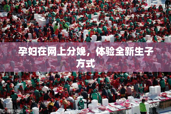 孕妇在网上分娩，体验全新生子方式