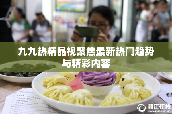 九九热精品视聚焦最新热门趋势与精彩内容