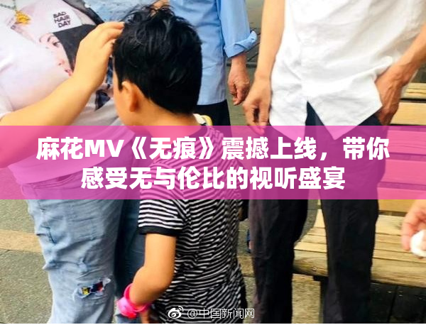 麻花MV《无痕》震撼上线，带你感受无与伦比的视听盛宴