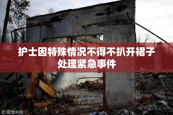 护士因特殊情况不得不扒开裙子处理紧急事件
