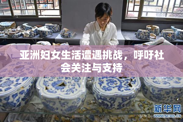 亚洲妇女生活遭遇挑战，呼吁社会关注与支持