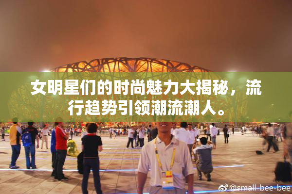 女明星们的时尚魅力大揭秘，流行趋势引领潮流潮人。