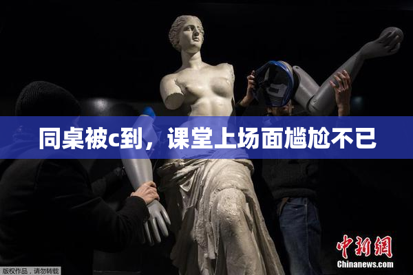 同桌被c到，课堂上场面尴尬不已