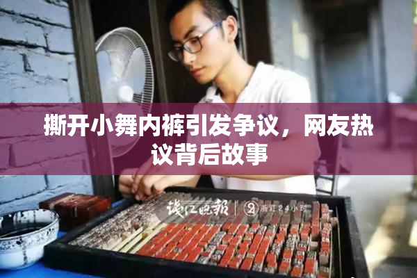 撕开小舞内裤引发争议，网友热议背后故事