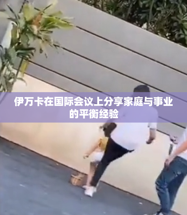 伊万卡在国际会议上分享家庭与事业的平衡经验