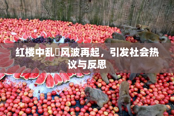红楼中乱婬风波再起，引发社会热议与反思