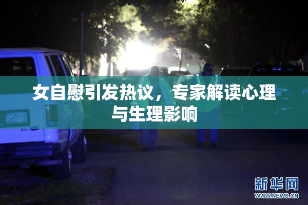 女自慰引发热议，专家解读心理与生理影响