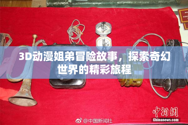 3D动漫姐弟冒险故事，探索奇幻世界的精彩旅程