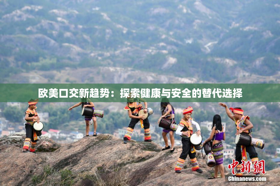 欧美口交新趋势：探索健康与安全的替代选择