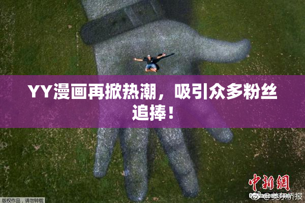 YY漫画再掀热潮，吸引众多粉丝追捧！