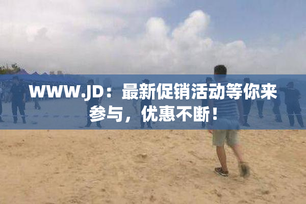 WWW.JD：最新促销活动等你来参与，优惠不断！