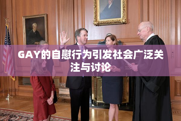 GAY的自慰行为引发社会广泛关注与讨论