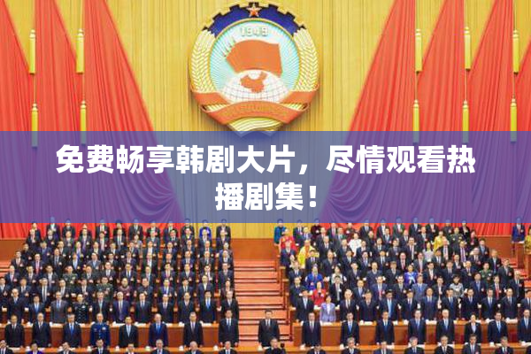 免费畅享韩剧大片，尽情观看热播剧集！