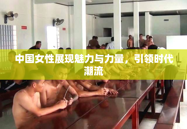 中国女性展现魅力与力量，引领时代潮流