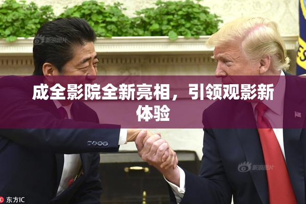 成全影院全新亮相，引领观影新体验